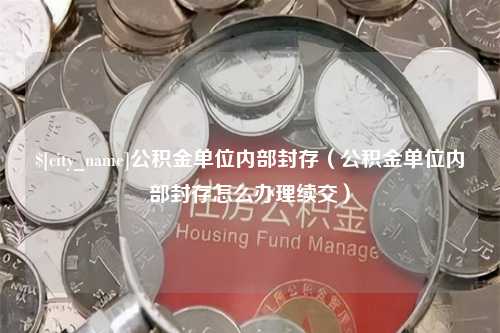 海安公积金单位内部封存（公积金单位内部封存怎么办理续交）